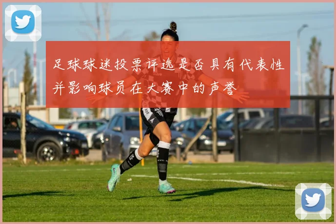 足球球迷投票评选是否具有代表性并影响球员在大赛中的声誉