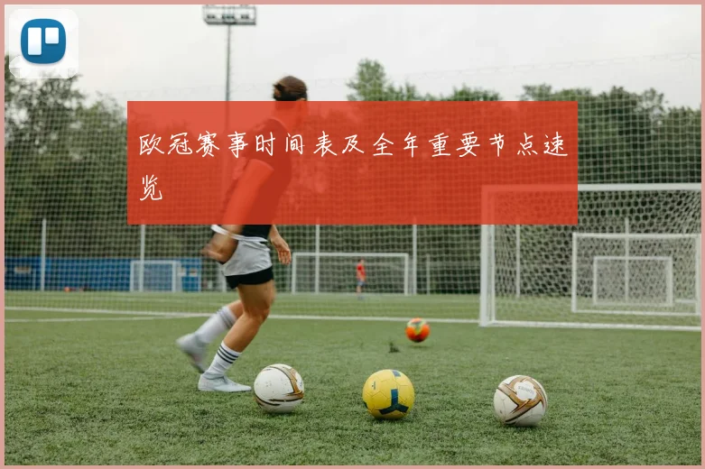欧冠赛事时间表及全年重要节点速览