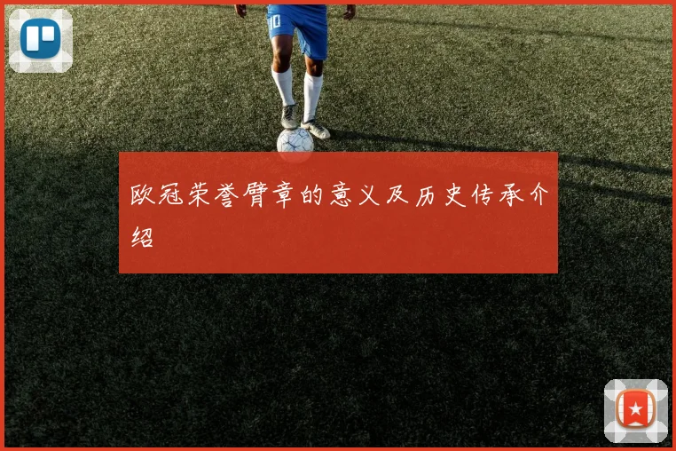 欧冠荣誉臂章的意义及历史传承介绍