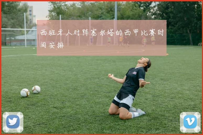 西班牙人对阵塞尔塔的西甲比赛时间安排