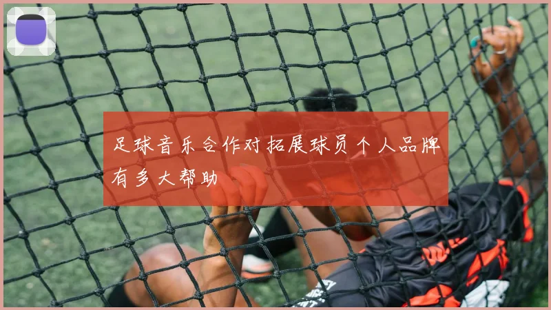 足球音乐合作对拓展球员个人品牌有多大帮助