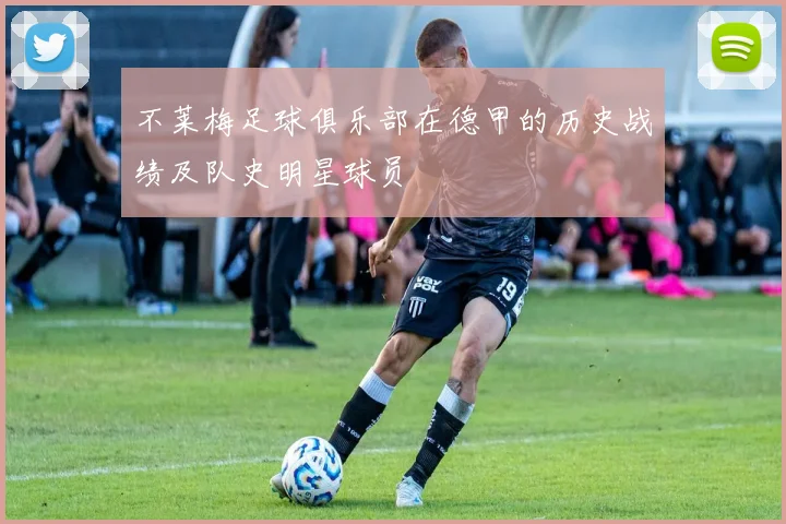 不莱梅足球俱乐部在德甲的历史战绩及队史明星球员