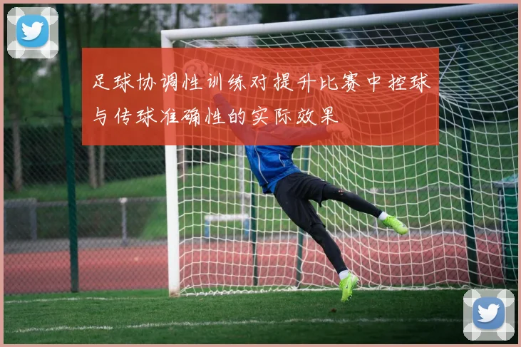 足球协调性训练对提升比赛中控球与传球准确性的实际效果