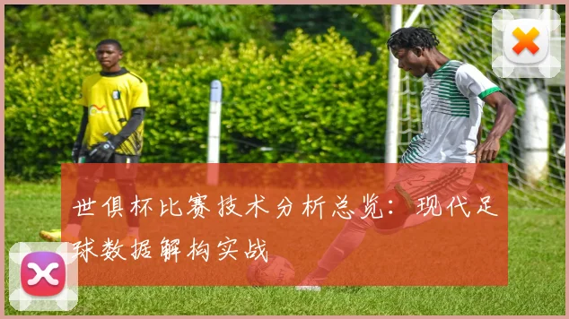 世俱杯比赛技术分析总览:现代足球数据解构实战